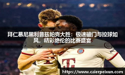 拜仁慕尼黑利普兹帕克大胜:极速破门与控球如风,精彩绝伦的比赛盛宴
